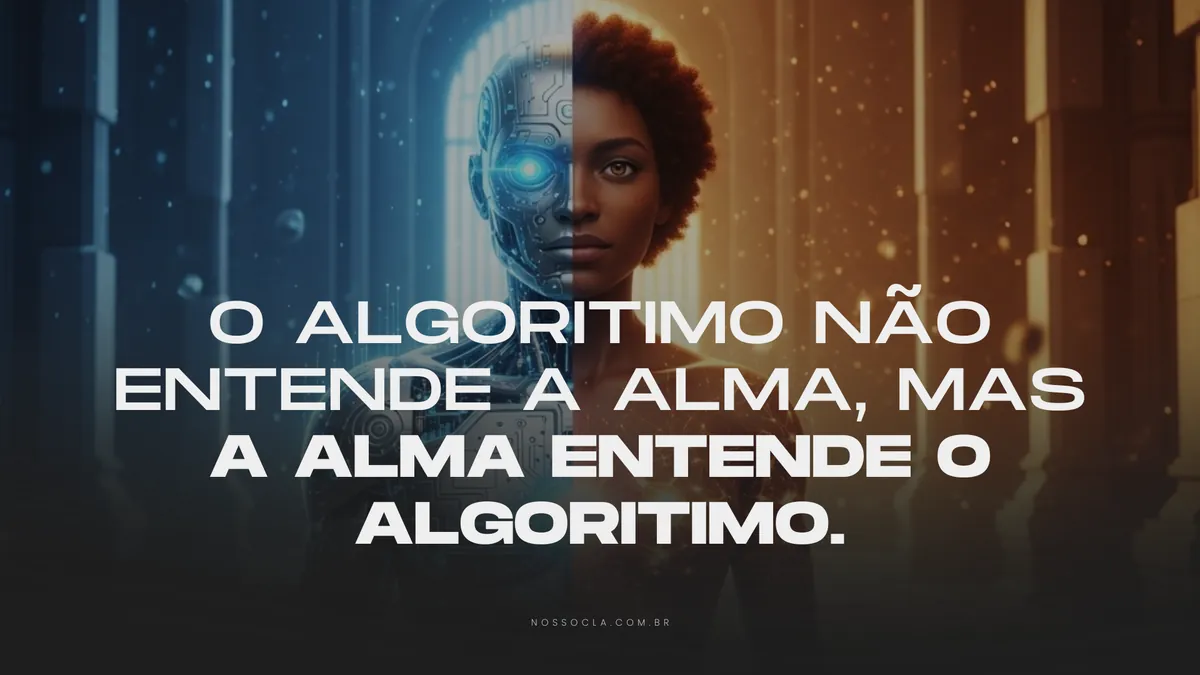 O algoritmo não entende a alma, mas a alma entende o algoritmo