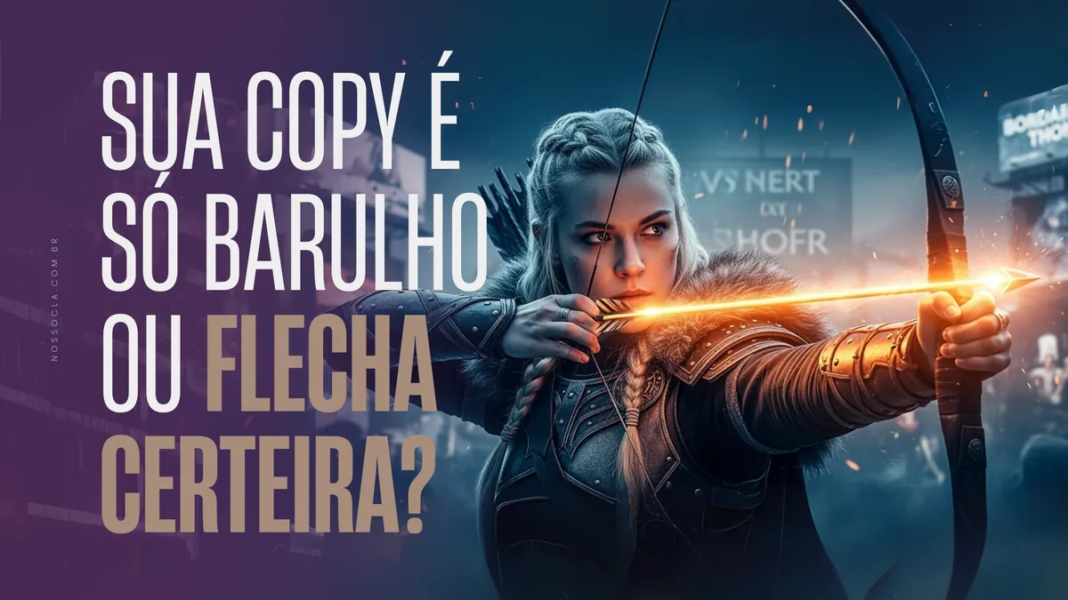 Sua copy é só barulho ou flecha certeira?